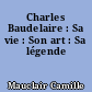 Charles Baudelaire : Sa vie : Son art : Sa légende