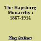 The Hapsburg Monarchy : 1867-1914