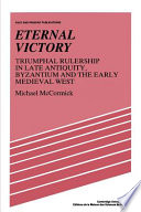 Eternal victory : Triumphal rulership in late antiquity, Byzantium, and the early medieval West
