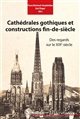Cathédrales gothiques et constructions fin-de-siècle : des regards sur le XIXe siècle