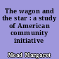 The wagon and the star : a study of American community initiative
