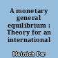 A monetary general equilibrium : Theory for an international economy