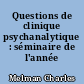 Questions de clinique psychanalytique : séminaire de l'année 1985-1986
