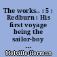 The works.. : 5 : Redburn : His first voyage being the sailor-boy confessions and reminiscences of the son of a gentleman in the merchant service