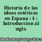 Historia de las ideas estéticas en Espana : 4 : Introduccion al siglo XIX
