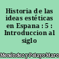 Historia de las ideas estéticas en Espana : 5 : Introduccion al siglo XIX