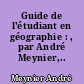 Guide de l'étudiant en géographie : , par André Meynier,..