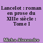 Lancelot : roman en prose du XIIIe siècle : Tome I