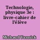 Technologie, physique 3e : livre-cahier de l'élève