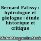 Bernard Palissy : hydrologue et géologue : étude historique et critique