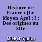 Histoire de France : [Le Moyen Age] : I : Des origines au XIIe siècle