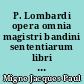 P. Lombardi opera omnia magistri bandini sententiarum libri quatuor : Hugonis Ambianensis rothomagensis archiep. Opuscula, diplomata, epistolae