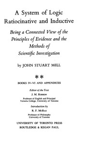 A system of logic ratiocinative and inductive : being a connected view of the principles of evidence and the methods of scientific investigation