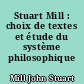 Stuart Mill : choix de textes et étude du système philosophique