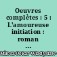 Oeuvres complètes : 5 : L'amoureuse initiation : roman : extrait des mémoires du Chevalier Waldemar de L...