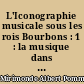 L'Iconographie musicale sous les rois Bourbons : 1 : la musique dans les arts plastiques (XVIIe-XVIIIe siècles)