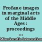 Profane images in marginal arts of the Middle Ages : proceedings of the VI biennial colloquium Misericordia International, University of Sheffield, 18-21 July 2003