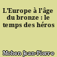 L'Europe à l'âge du bronze : le temps des héros