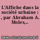 L'Affiche dans la société urbaine : , par Abraham A. Moles,..