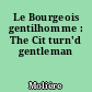 Le Bourgeois gentilhomme : The Cit turn'd gentleman