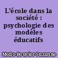 L'école dans la société : psychologie des modèles éducatifs