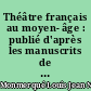 Théâtre français au moyen- âge : publié d'après les manuscrits de la Bibliothèque impériale (XIe-XIVe siècles)