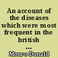 An account of the diseases which were most frequent in the british military hospitals in Germany, from january 1761 to the return of the troops to England in march 1763. To which is added an essay on the means of preserving the health of soldiers, and conducting military hospitals. By Donald Monro, M. D. physician to his majesty's army, and to St. George's hospital.