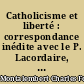 Catholicisme et liberté : correspondance inédite avec le P. Lacordaire, Mgr de Mérode et A. de Falloux (1852-1870)