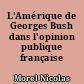 L'Amérique de Georges Bush dans l'opinion publique française