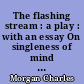 The flashing stream : a play : with an essay On singleness of mind and a foreword