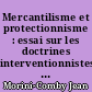 Mercantilisme et protectionnisme : essai sur les doctrines interventionnistes en politique commerciale du XVe au XIXe siècle