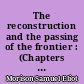The reconstruction and the passing of the frontier : (Chapters I-VI of volume II of The growth of the American Republic, fifth edition)