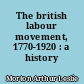 The british labour movement, 1770-1920 : a history