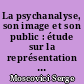 La psychanalyse, son image et son public : étude sur la représentation sociale de la psychanalyse