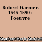 Robert Garnier, 1545-1590 : l'oeuvre