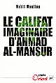 Le califat imaginaire d'Ahmad al-Mansûr : Pouvoir et diplomatie au Maroc au XVI<sup>e</sup> siècle