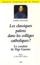 Les classiques païens dans les collèges catholiques ? : le combat de Monseigneur Gaume ( 1802-1879 )