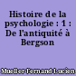 Histoire de la psychologie : 1 : De l'antiquité à Bergson