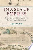 In a Sea of Empires : Networks and Crossings in the Revolutionary Caribbean