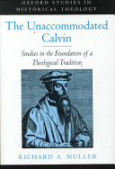 The unaccommodated Calvin : studies in the foundation of a theological tradition
