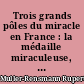 Trois grands pôles du miracle en France : la médaille miraculeuse, Lourdes, Thérèse de Lisieux