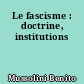 Le fascisme : doctrine, institutions