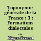 Toponymie générale de la France : 3 : Formations dialectales (suite) et françaises