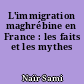 L'immigration maghrébine en France : les faits et les mythes