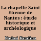 La chapelle Saint Etienne de Nantes : étude historique et archéologique