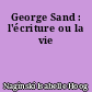 George Sand : l'écriture ou la vie