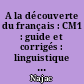 A la découverte du français : CM1 : guide et corrigés : linguistique et maîtrise de la langue
