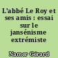 L'abbé Le Roy et ses amis : essai sur le jansénisme extrémiste intramondain