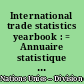 International trade statistics yearbook : = Annuaire statistique du commerce international