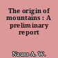 The origin of mountains : A preliminary report